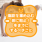 脂肪を溜め込む前に阻止！冬までにするべきこと